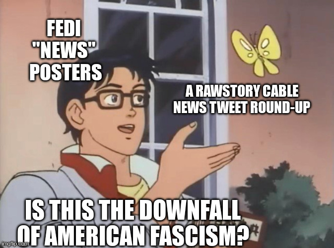 is this a bird meme. fedi news poster and a rawstory cable news tweet round-up butterfly. "is this the downfall of american fascism?"