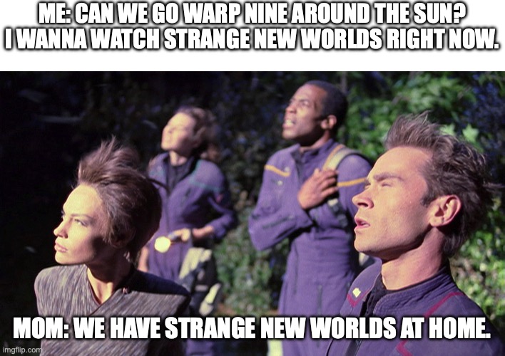 Upper text "ME: CAN WE GO WARP NINE AROUND THE SUN? I WANNA WATCH STRANGE NEW WORLDS RIGHT NOW."  Bottom text "MOM: WE HAVE STRANGE NEW WORLDS AT HOME."  The image is a screenshot from "Strange New World", showing T'Pol, Tucker, Cutler, and Mayweather standing. They are looking up at light, with their hair blowing in the wind.